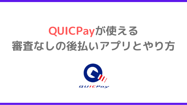 QUICPay（クイックペイ）が使える審査なしの後払いアプリとやり方