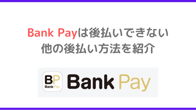 Bank Pay(バンクペイ)は後払いできない｜他の後払いやり方を紹介